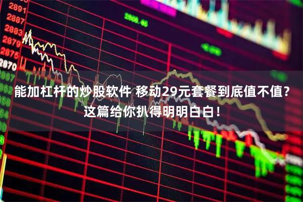能加杠杆的炒股软件 移动29元套餐到底值不值?这篇给你扒得明明白白!