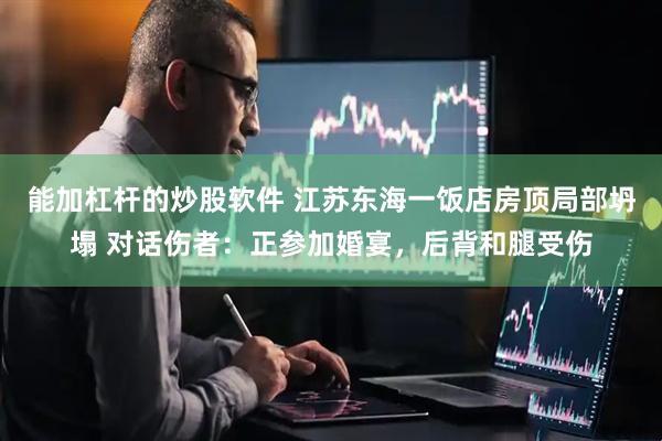 能加杠杆的炒股软件 江苏东海一饭店房顶局部坍塌 对话伤者:正参加婚宴,后背和腿受伤