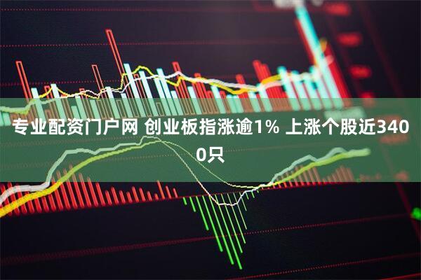 专业配资门户网 创业板指涨逾1% 上涨个股近3400只