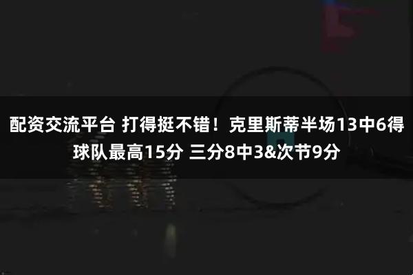配资交流平台 打得挺不错！克里斯蒂半场13中6得球队最高15分 三分8中3&次节9分