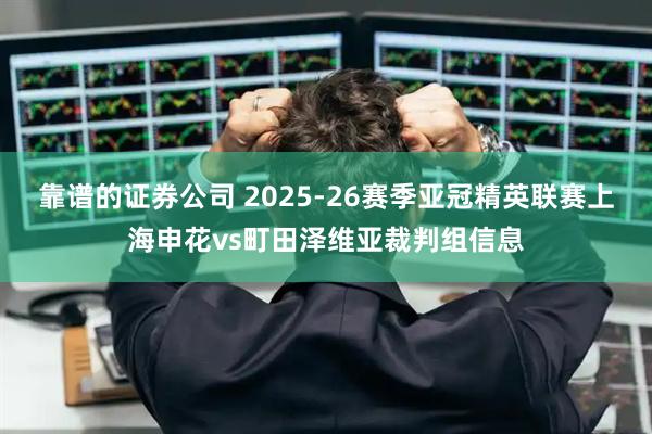 靠谱的证券公司 2025-26赛季亚冠精英联赛上海申花vs町田泽维亚裁判组信息
