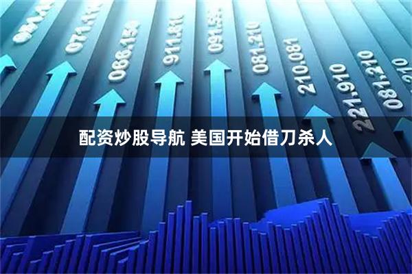 配资炒股导航 美国开始借刀杀人