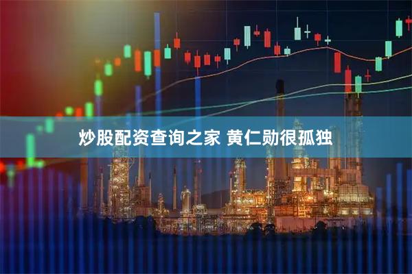 炒股配资查询之家 黄仁勋很孤独