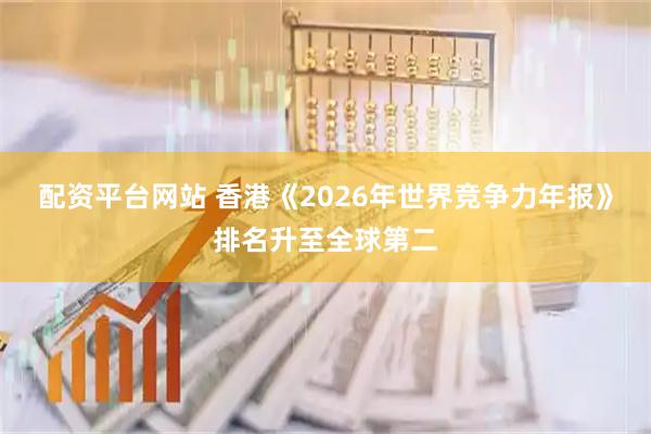 配资平台网站 香港《2026年世界竞争力年报》排名升至全球第二