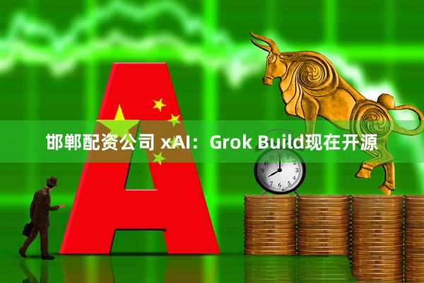 邯郸配资公司 xAI：Grok Build现在开源
